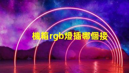機箱rgb燈插哪個接口 機箱自帶rgb燈線在哪個位置